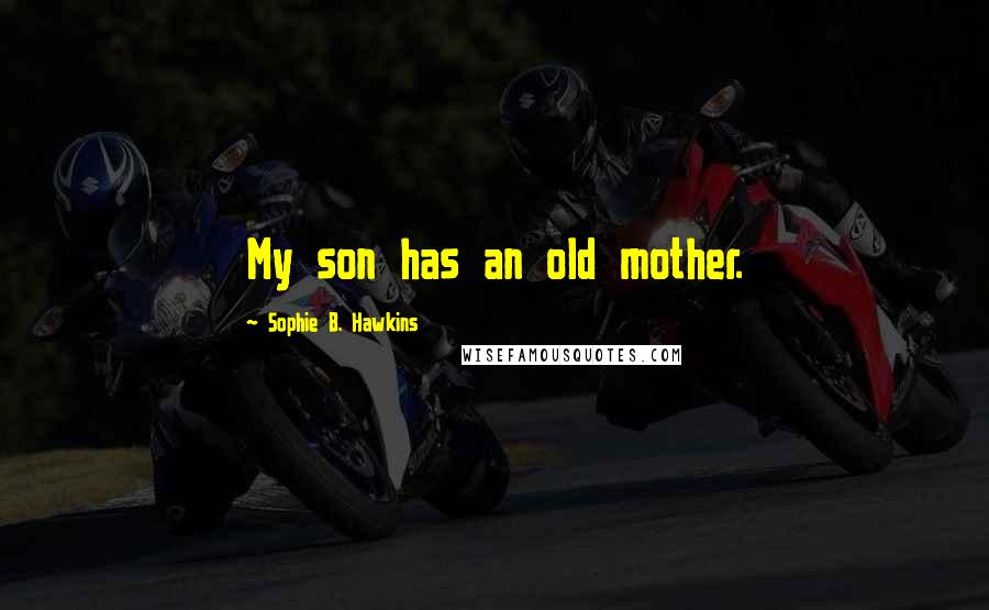 Sophie B. Hawkins Quotes: My son has an old mother.