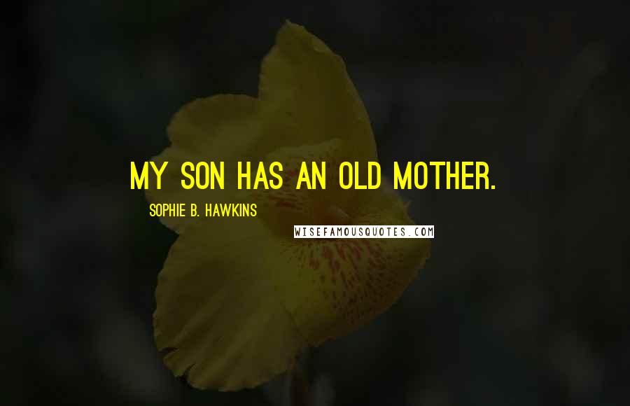 Sophie B. Hawkins Quotes: My son has an old mother.