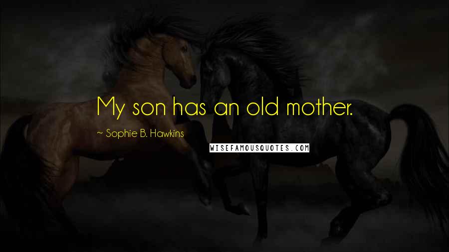 Sophie B. Hawkins Quotes: My son has an old mother.