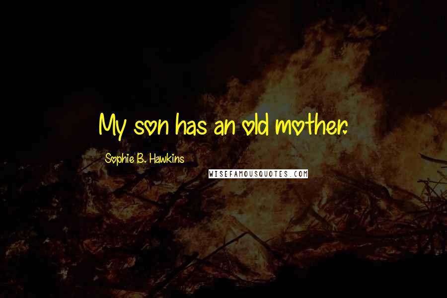 Sophie B. Hawkins Quotes: My son has an old mother.