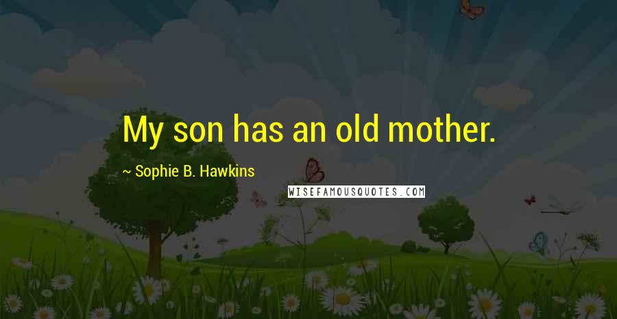 Sophie B. Hawkins Quotes: My son has an old mother.