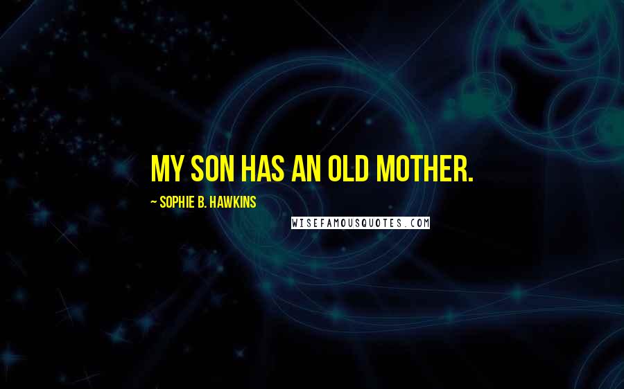 Sophie B. Hawkins Quotes: My son has an old mother.