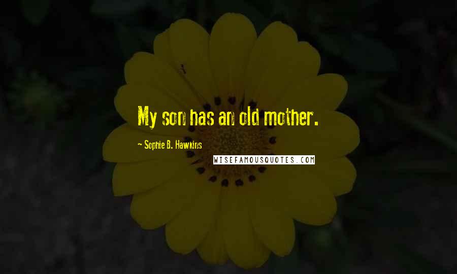 Sophie B. Hawkins Quotes: My son has an old mother.