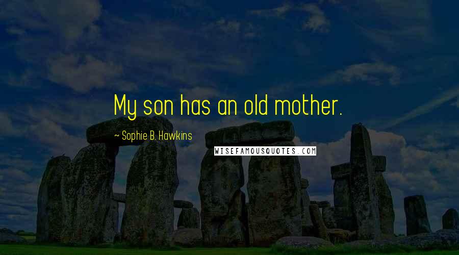 Sophie B. Hawkins Quotes: My son has an old mother.