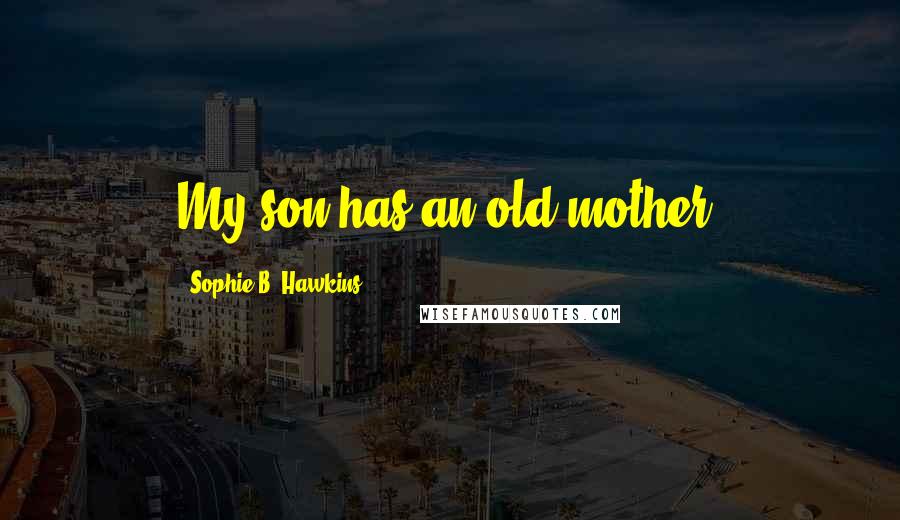 Sophie B. Hawkins Quotes: My son has an old mother.