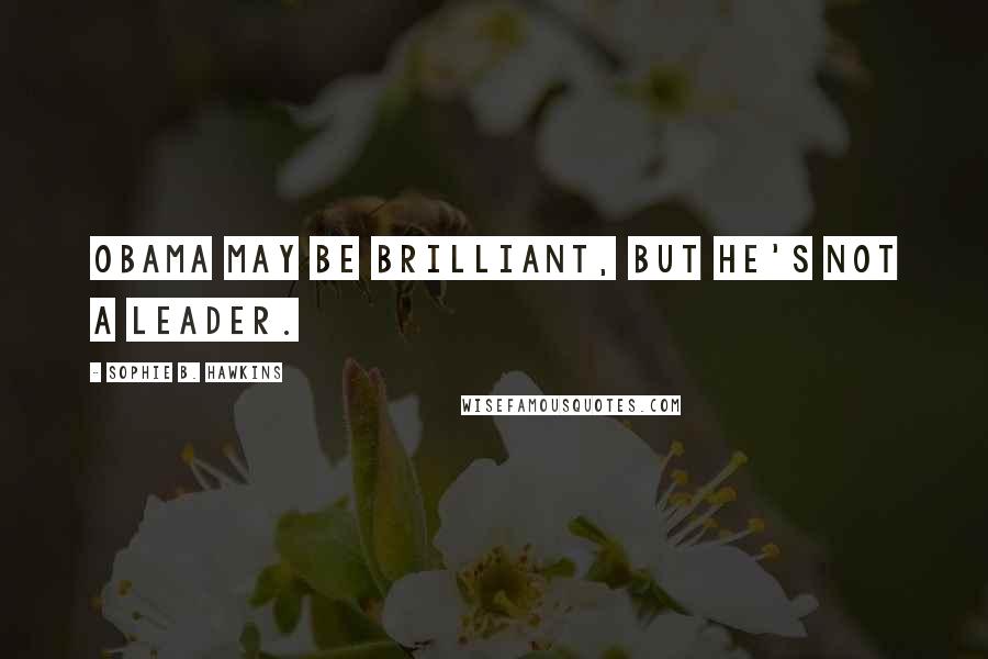 Sophie B. Hawkins Quotes: Obama may be brilliant, but he's not a leader.