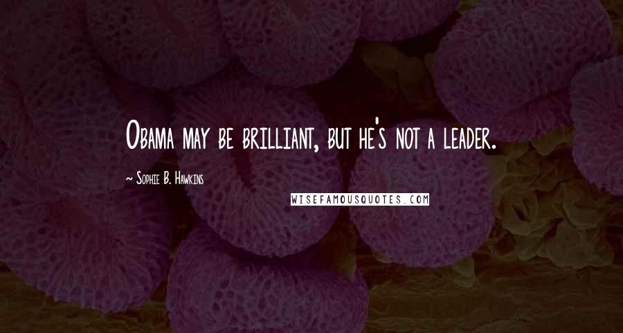 Sophie B. Hawkins Quotes: Obama may be brilliant, but he's not a leader.