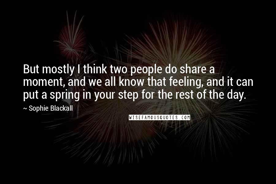 Sophie Blackall Quotes: But mostly I think two people do share a moment, and we all know that feeling, and it can put a spring in your step for the rest of the day.