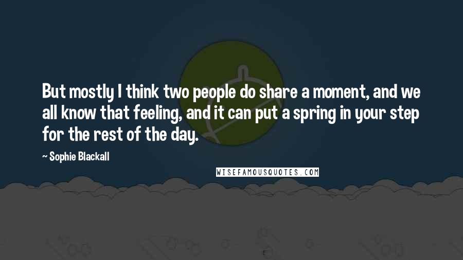 Sophie Blackall Quotes: But mostly I think two people do share a moment, and we all know that feeling, and it can put a spring in your step for the rest of the day.