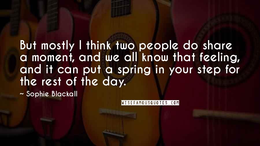 Sophie Blackall Quotes: But mostly I think two people do share a moment, and we all know that feeling, and it can put a spring in your step for the rest of the day.