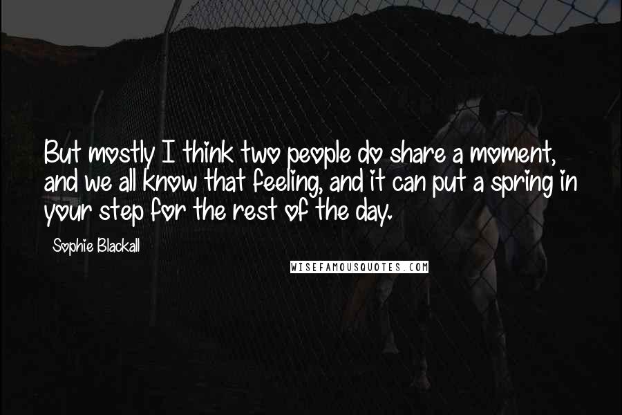 Sophie Blackall Quotes: But mostly I think two people do share a moment, and we all know that feeling, and it can put a spring in your step for the rest of the day.