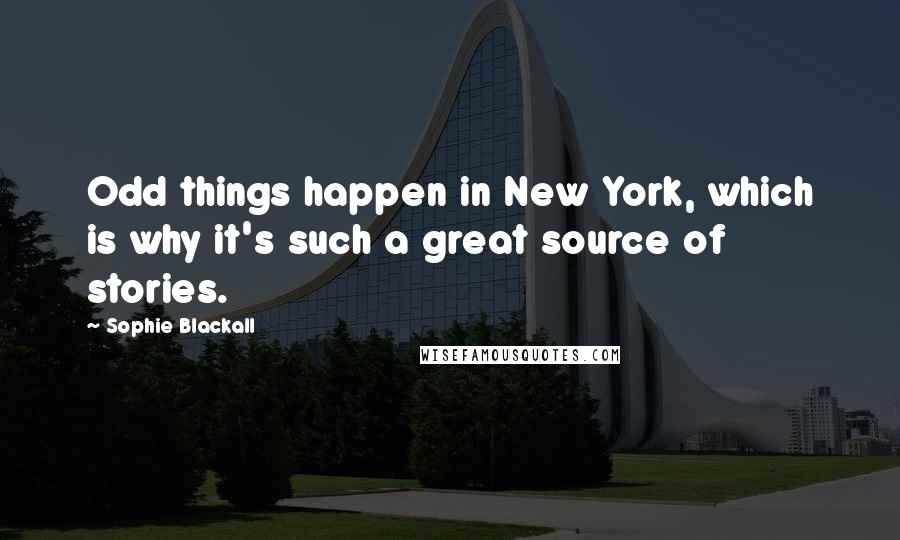 Sophie Blackall Quotes: Odd things happen in New York, which is why it's such a great source of stories.