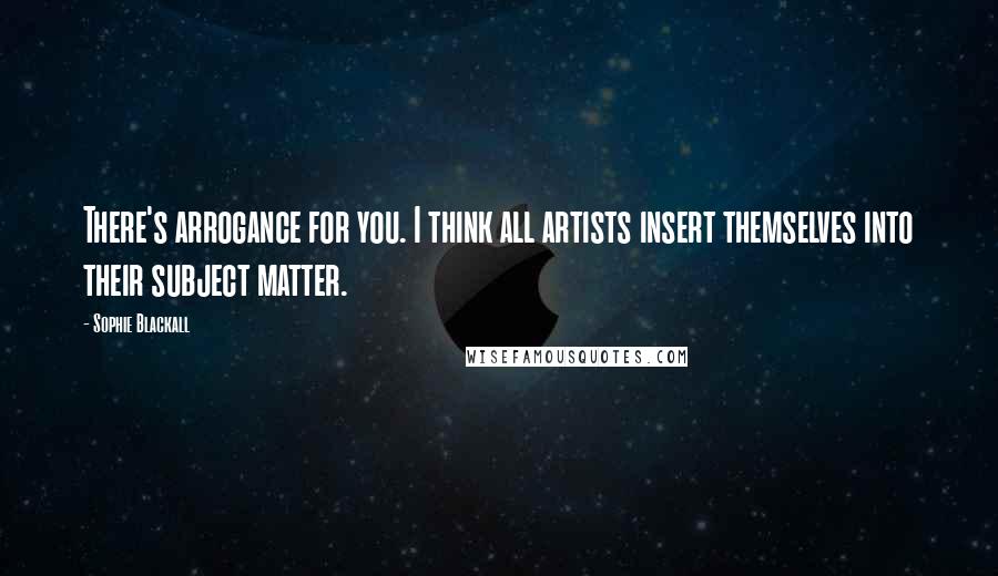 Sophie Blackall Quotes: There's arrogance for you. I think all artists insert themselves into their subject matter.