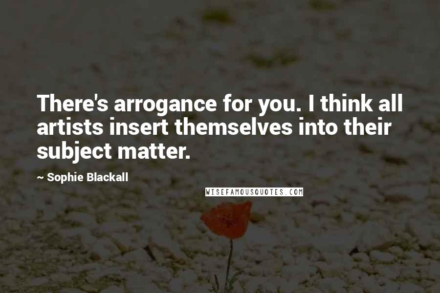 Sophie Blackall Quotes: There's arrogance for you. I think all artists insert themselves into their subject matter.