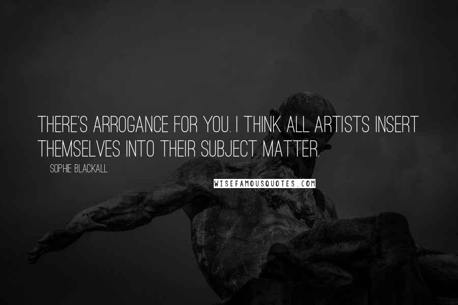 Sophie Blackall Quotes: There's arrogance for you. I think all artists insert themselves into their subject matter.