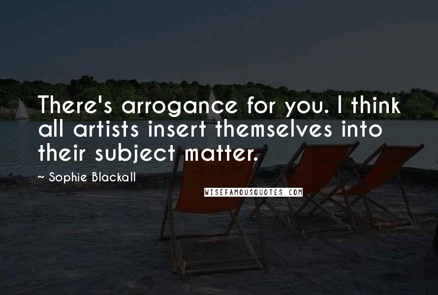 Sophie Blackall Quotes: There's arrogance for you. I think all artists insert themselves into their subject matter.