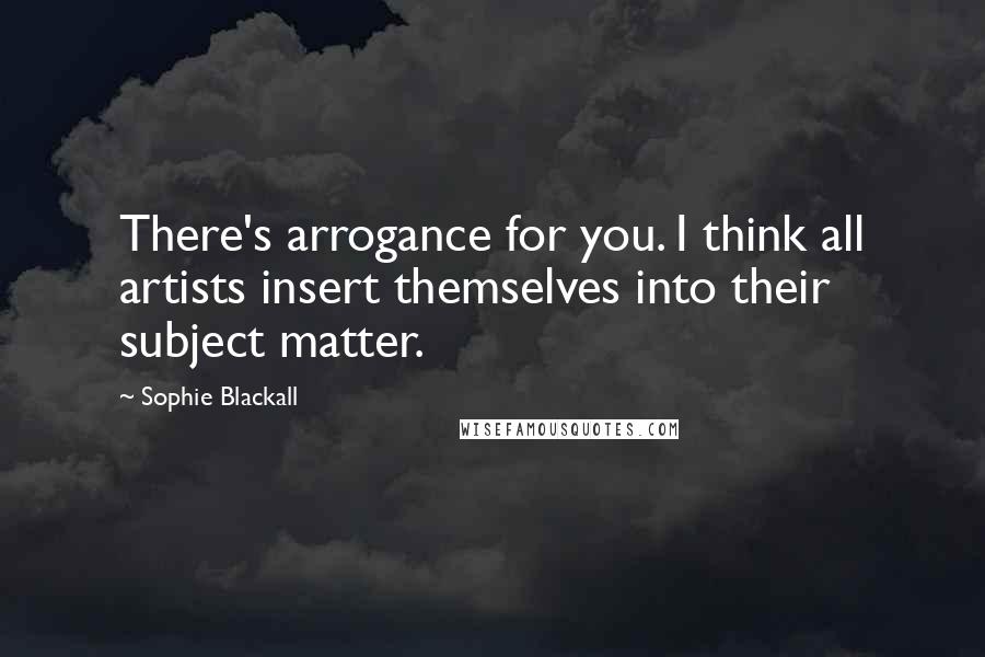 Sophie Blackall Quotes: There's arrogance for you. I think all artists insert themselves into their subject matter.