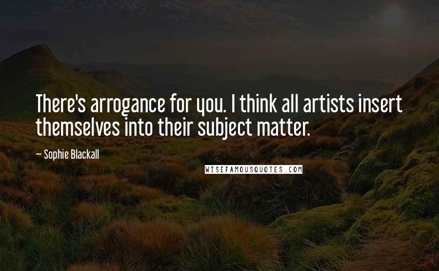 Sophie Blackall Quotes: There's arrogance for you. I think all artists insert themselves into their subject matter.