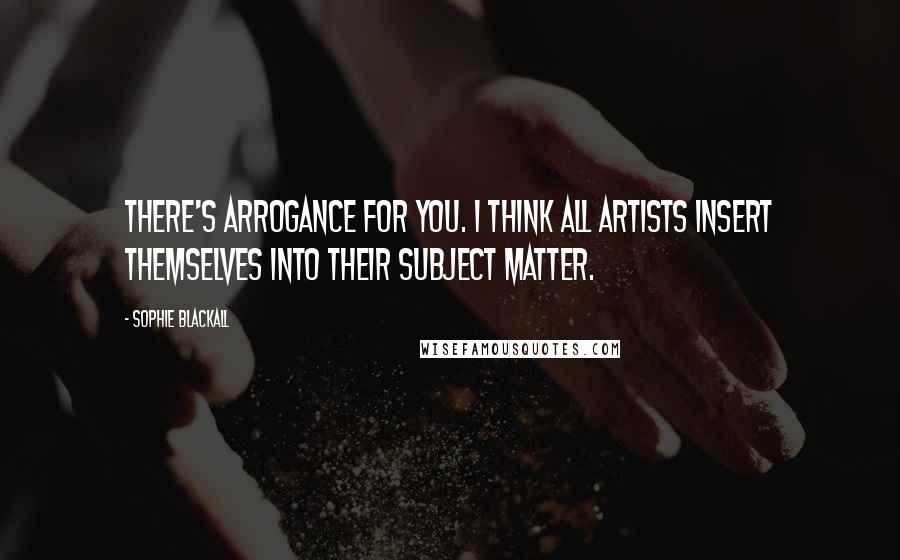 Sophie Blackall Quotes: There's arrogance for you. I think all artists insert themselves into their subject matter.