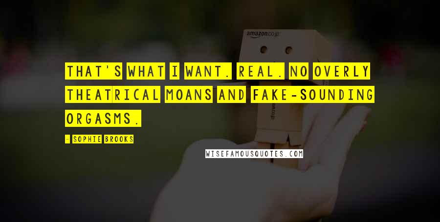 Sophie Brooks Quotes: That's what I want. Real. No overly theatrical moans and fake-sounding orgasms.