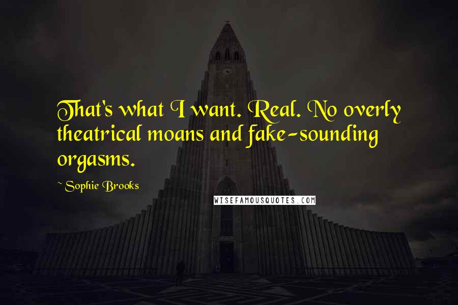 Sophie Brooks Quotes: That's what I want. Real. No overly theatrical moans and fake-sounding orgasms.