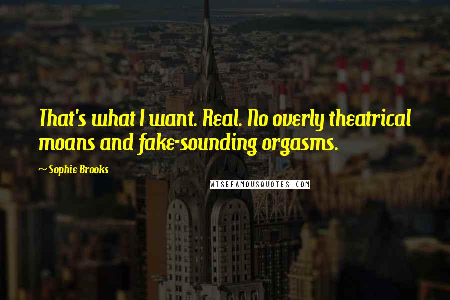 Sophie Brooks Quotes: That's what I want. Real. No overly theatrical moans and fake-sounding orgasms.