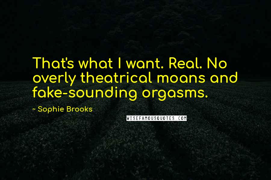 Sophie Brooks Quotes: That's what I want. Real. No overly theatrical moans and fake-sounding orgasms.