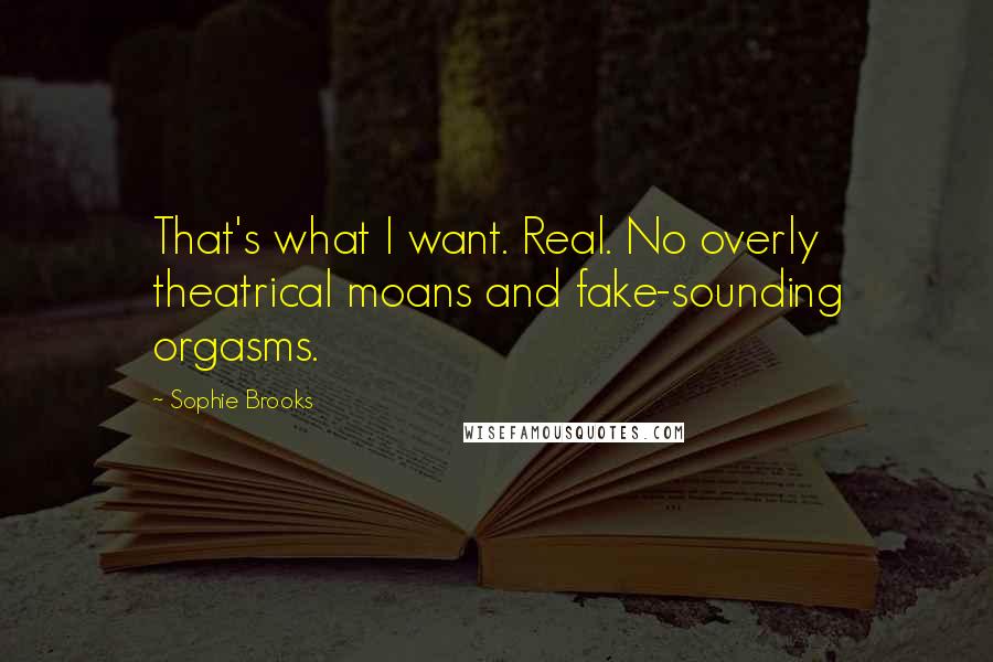 Sophie Brooks Quotes: That's what I want. Real. No overly theatrical moans and fake-sounding orgasms.