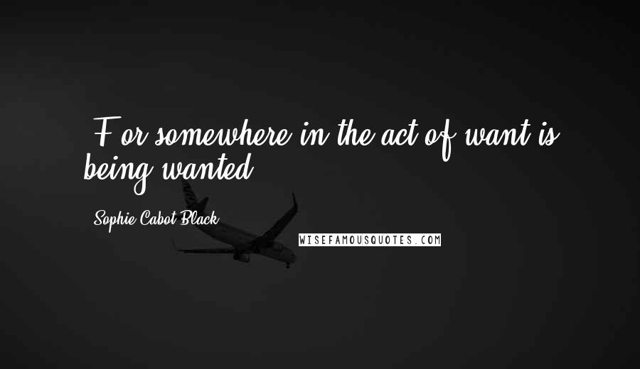 Sophie Cabot Black Quotes: (F)or somewhere in the act of want/is being wanted.