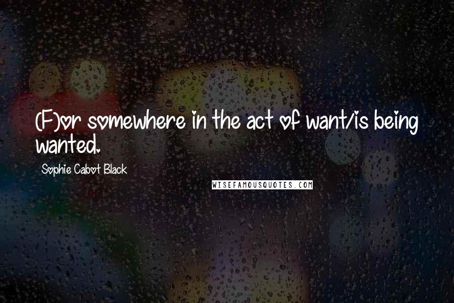 Sophie Cabot Black Quotes: (F)or somewhere in the act of want/is being wanted.