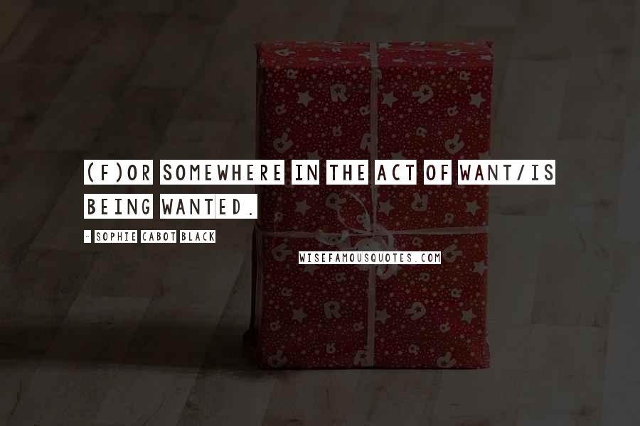 Sophie Cabot Black Quotes: (F)or somewhere in the act of want/is being wanted.