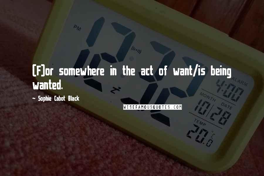 Sophie Cabot Black Quotes: (F)or somewhere in the act of want/is being wanted.