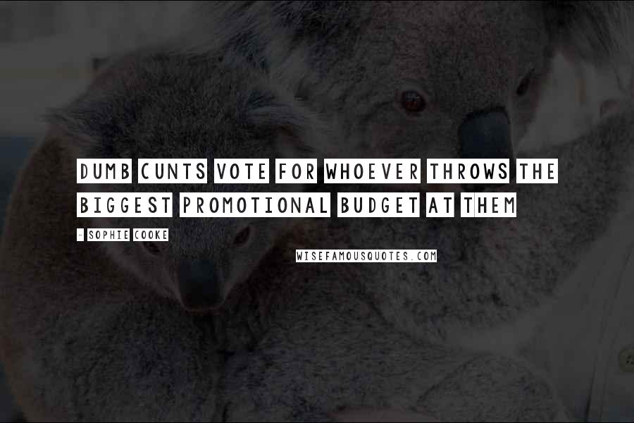 Sophie Cooke Quotes: Dumb cunts vote for whoever throws the biggest promotional budget at them