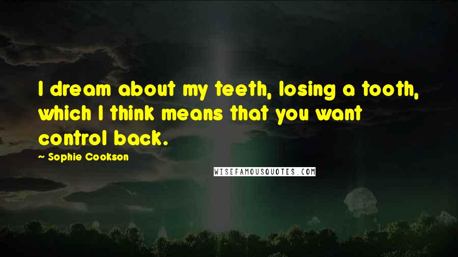 Sophie Cookson Quotes: I dream about my teeth, losing a tooth, which I think means that you want control back.