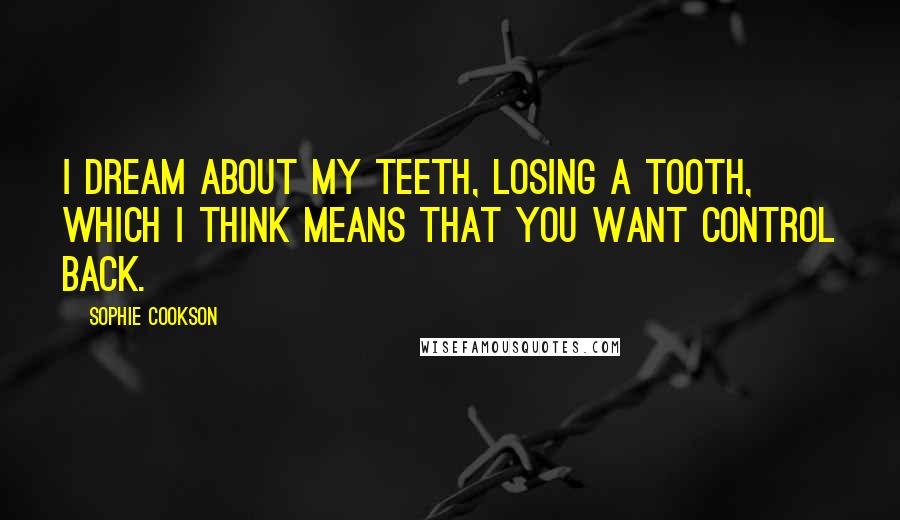 Sophie Cookson Quotes: I dream about my teeth, losing a tooth, which I think means that you want control back.