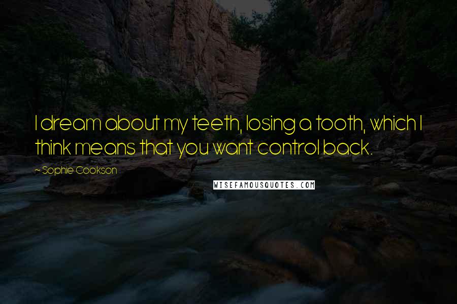 Sophie Cookson Quotes: I dream about my teeth, losing a tooth, which I think means that you want control back.