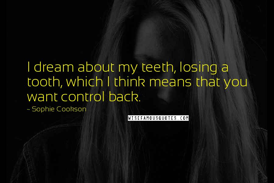 Sophie Cookson Quotes: I dream about my teeth, losing a tooth, which I think means that you want control back.