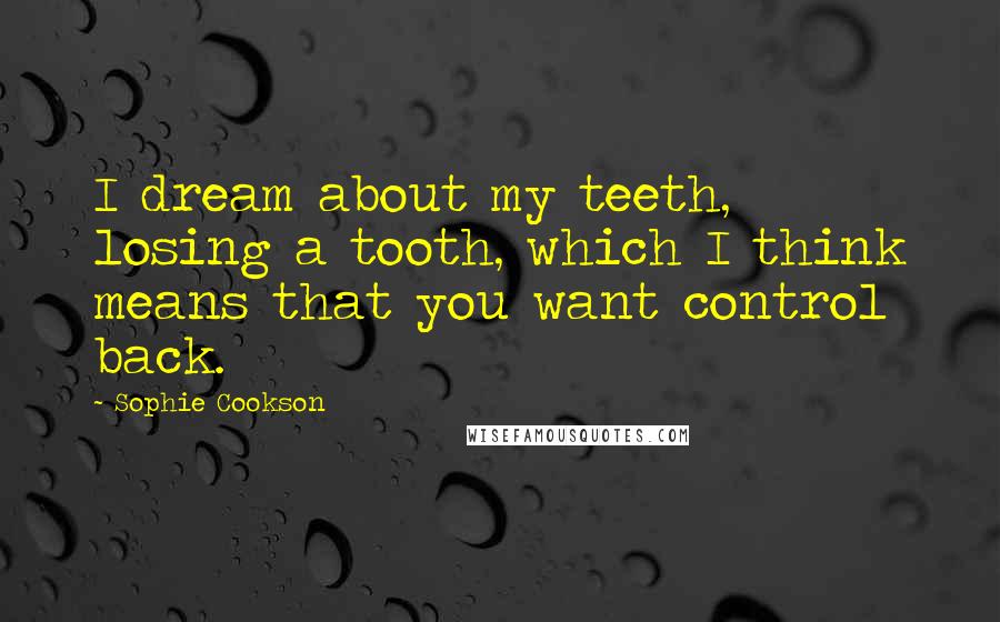 Sophie Cookson Quotes: I dream about my teeth, losing a tooth, which I think means that you want control back.