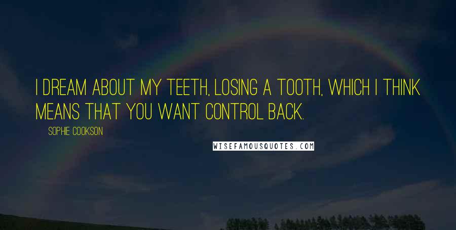 Sophie Cookson Quotes: I dream about my teeth, losing a tooth, which I think means that you want control back.