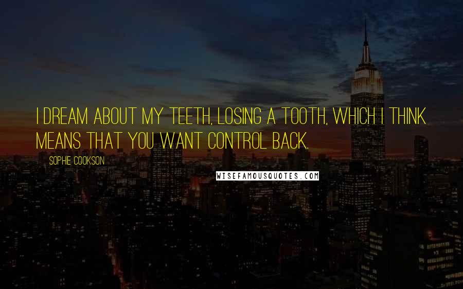 Sophie Cookson Quotes: I dream about my teeth, losing a tooth, which I think means that you want control back.