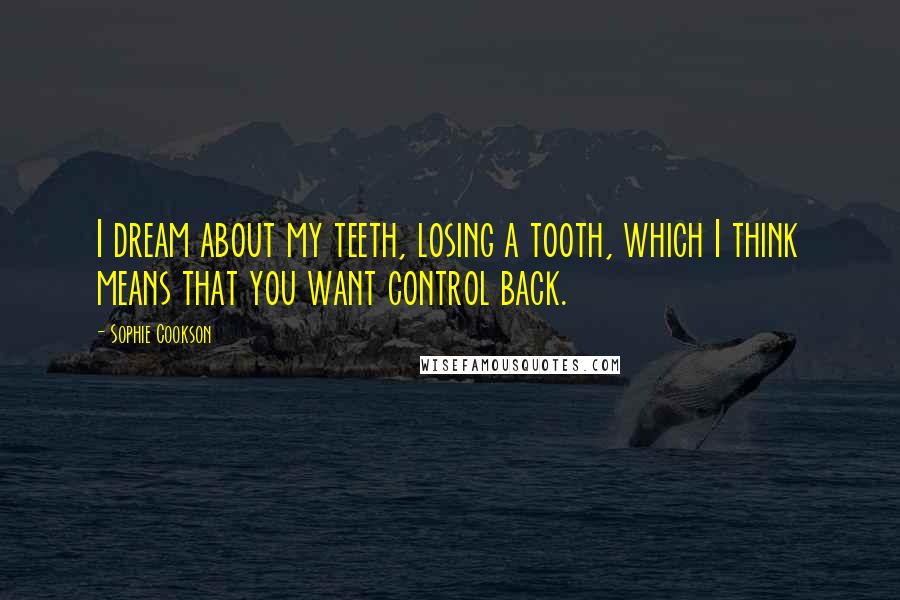 Sophie Cookson Quotes: I dream about my teeth, losing a tooth, which I think means that you want control back.