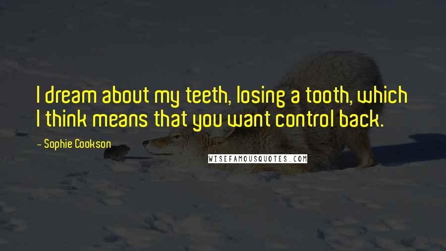 Sophie Cookson Quotes: I dream about my teeth, losing a tooth, which I think means that you want control back.