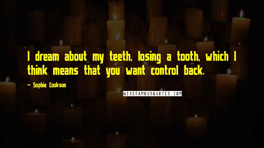 Sophie Cookson Quotes: I dream about my teeth, losing a tooth, which I think means that you want control back.