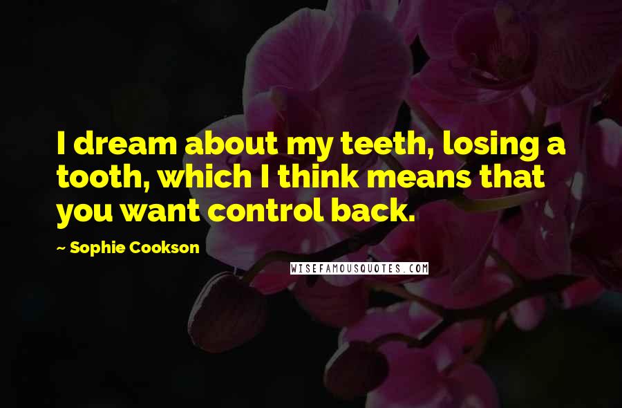 Sophie Cookson Quotes: I dream about my teeth, losing a tooth, which I think means that you want control back.