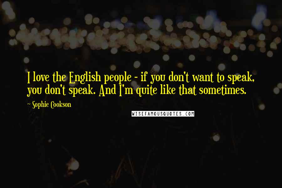 Sophie Cookson Quotes: I love the English people - if you don't want to speak, you don't speak. And I'm quite like that sometimes.