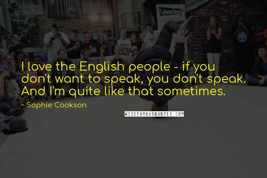 Sophie Cookson Quotes: I love the English people - if you don't want to speak, you don't speak. And I'm quite like that sometimes.