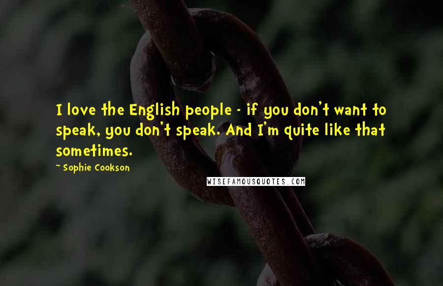 Sophie Cookson Quotes: I love the English people - if you don't want to speak, you don't speak. And I'm quite like that sometimes.