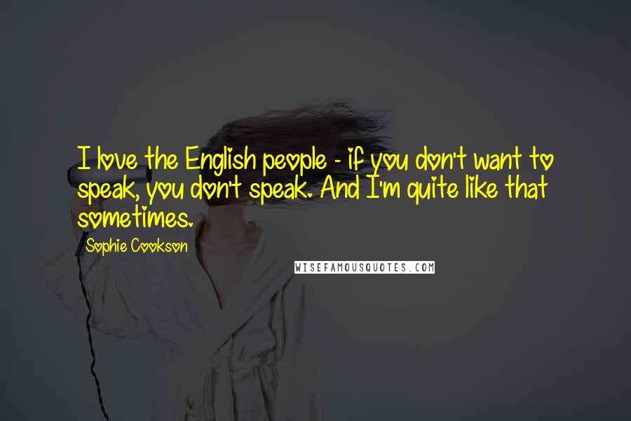 Sophie Cookson Quotes: I love the English people - if you don't want to speak, you don't speak. And I'm quite like that sometimes.