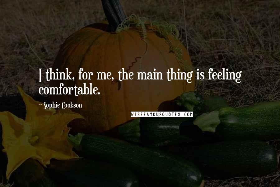 Sophie Cookson Quotes: I think, for me, the main thing is feeling comfortable.