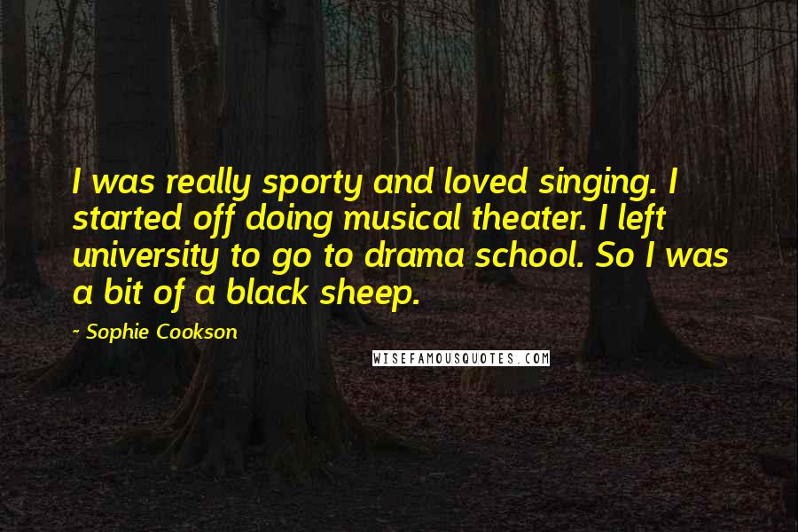 Sophie Cookson Quotes: I was really sporty and loved singing. I started off doing musical theater. I left university to go to drama school. So I was a bit of a black sheep.